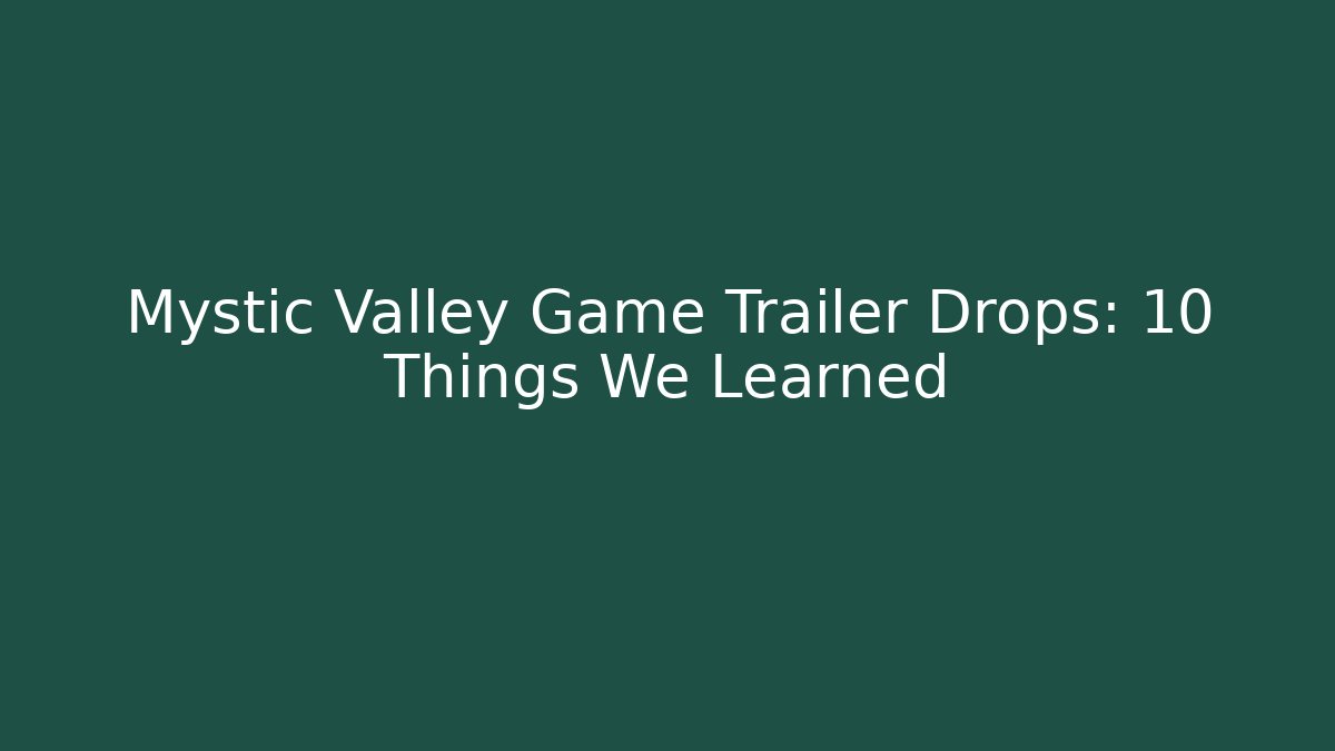 Mystic Valley Game Trailer Drops: 10 Things We Learned