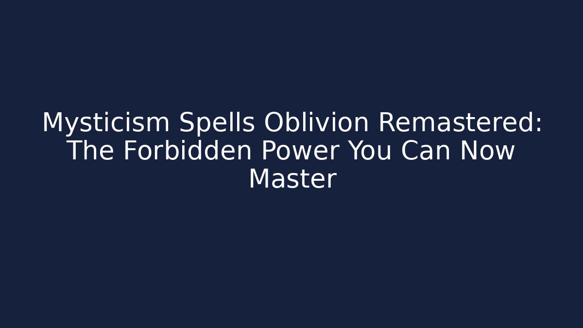 Mysticism Spells Oblivion Remastered: The Forbidden Power You Can Now Master