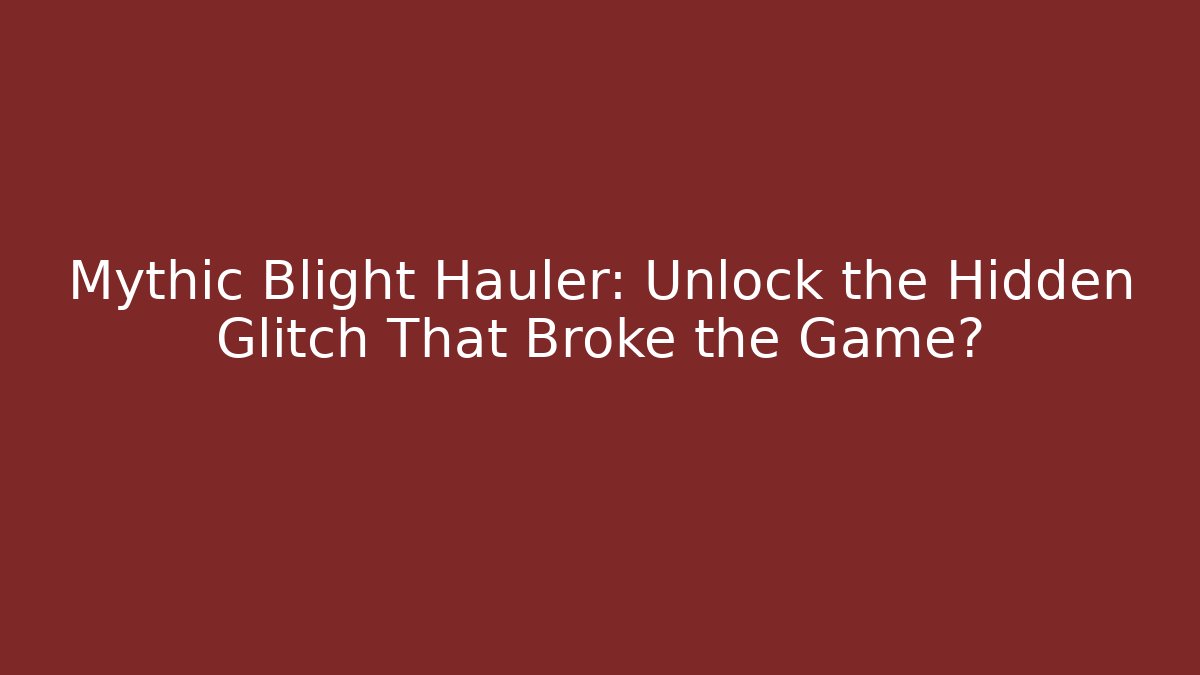 Mythic Blight Hauler: Unlock the Hidden Glitch That Broke the Game?