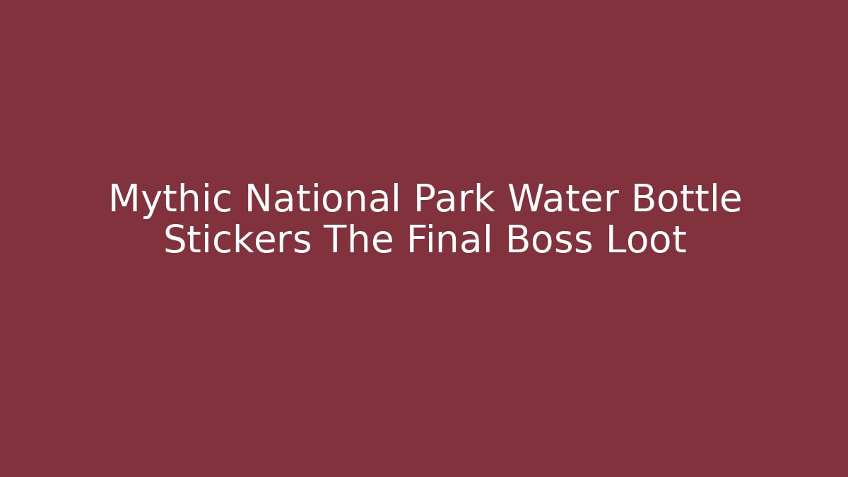 Mythic National Park Water Bottle Stickers The Final Boss Loot