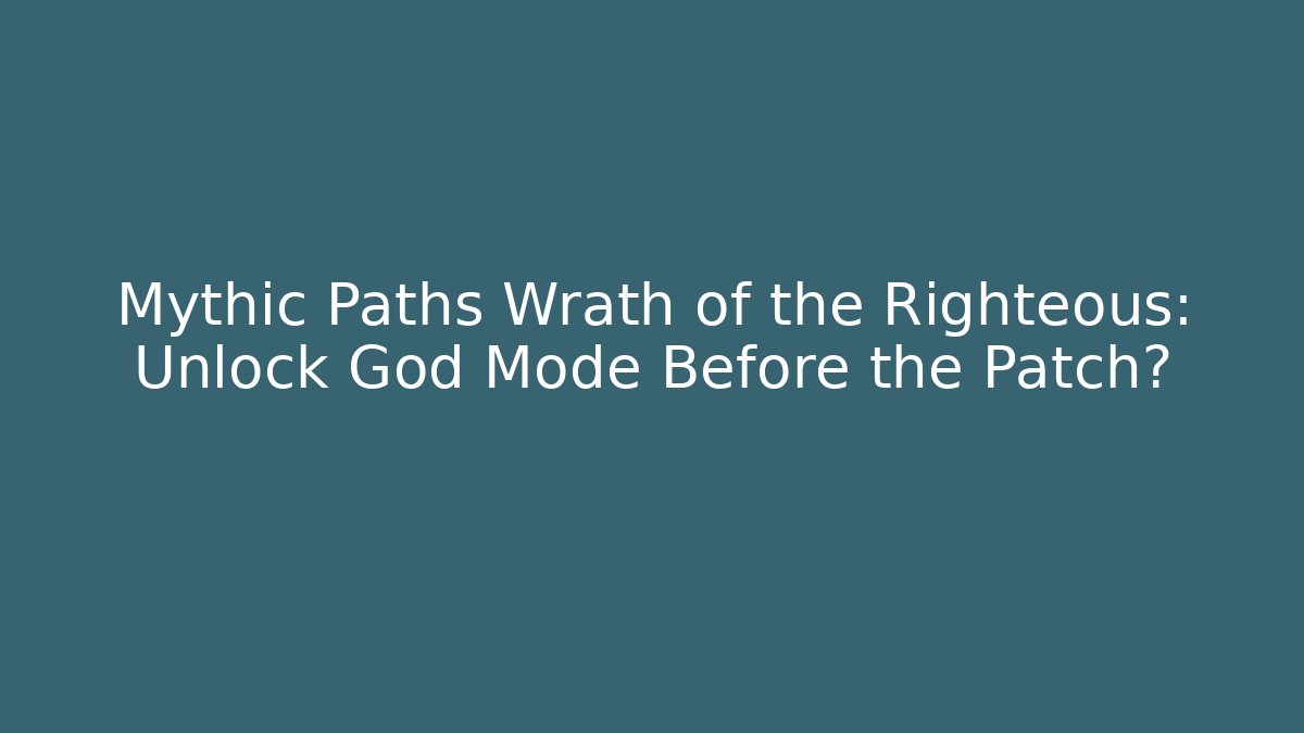 Mythic Paths Wrath of the Righteous: Unlock God Mode Before the Patch?