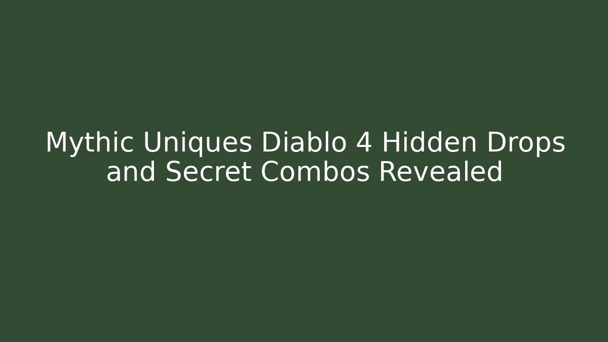 Mythic Uniques Diablo 4 Hidden Drops and Secret Combos Revealed