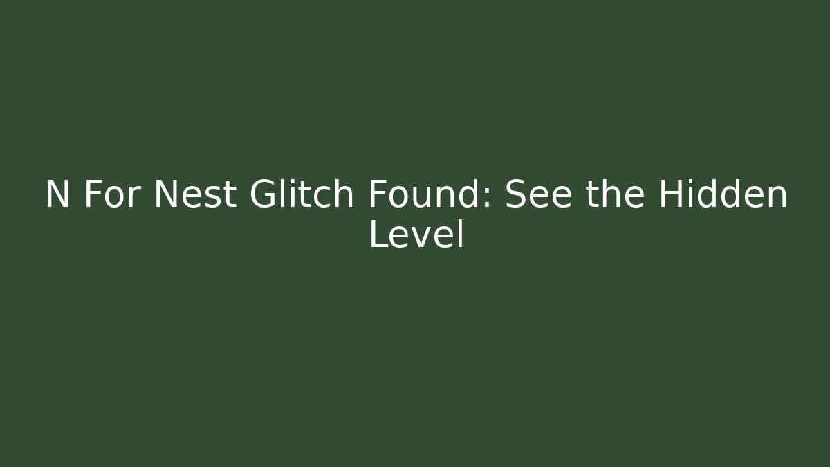 N For Nest Glitch Found: See the Hidden Level