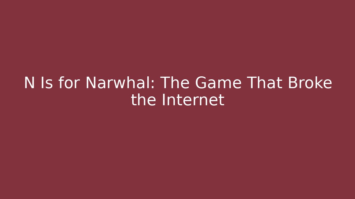 N Is for Narwhal: The Game That Broke the Internet