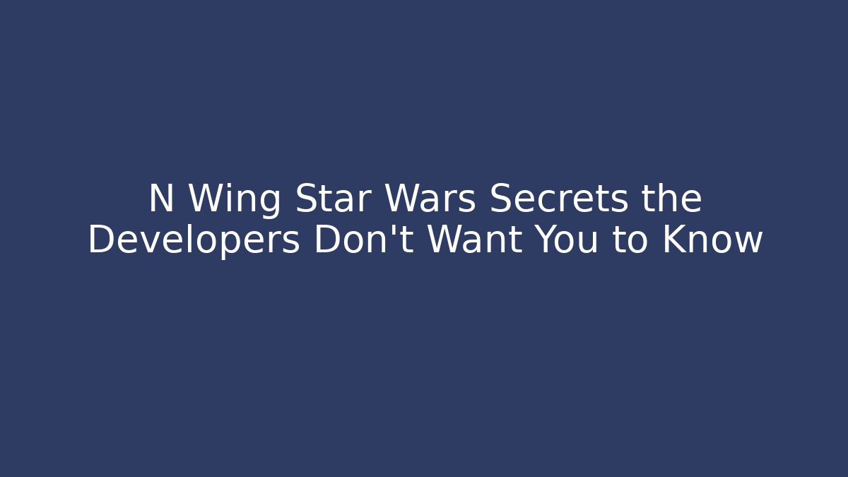 N Wing Star Wars Secrets the Developers Don’t Want You to Know