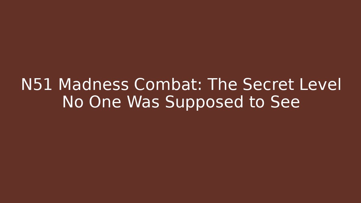 N51 Madness Combat: The Secret Level No One Was Supposed to See