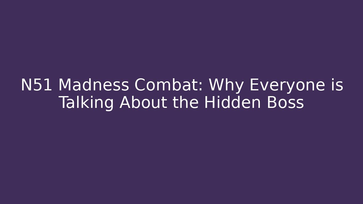 N51 Madness Combat: Why Everyone is Talking About the Hidden Boss