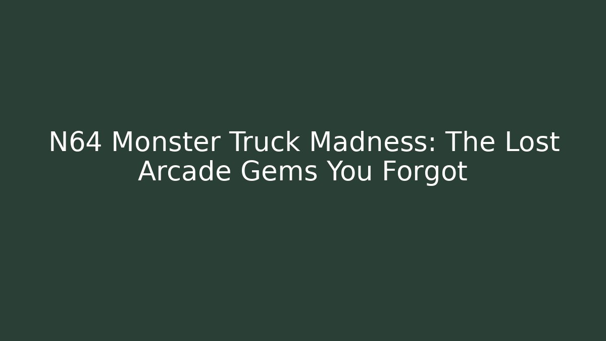 N64 Monster Truck Madness: The Lost Arcade Gems You Forgot