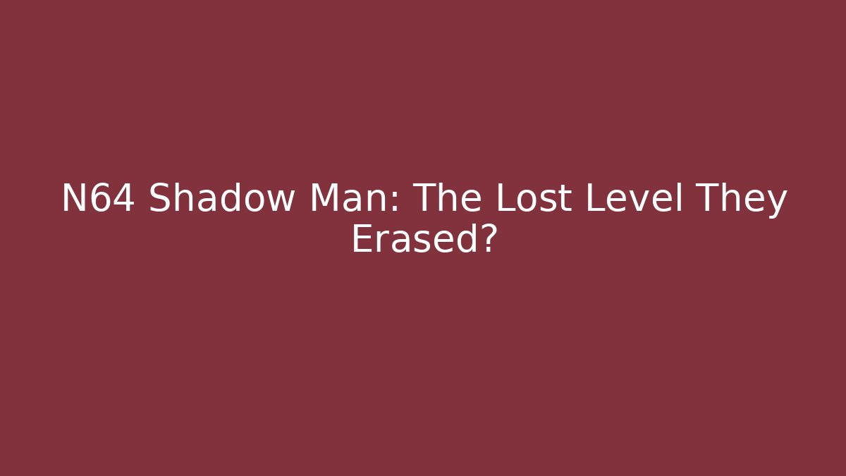 N64 Shadow Man: The Lost Level They Erased?