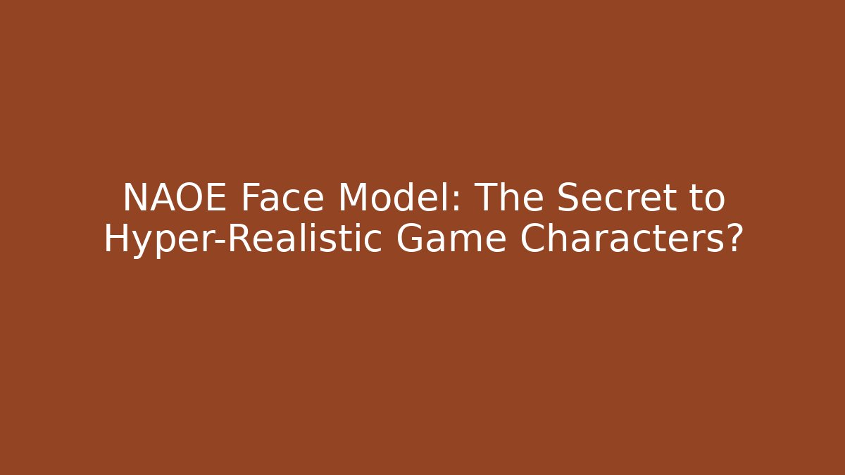 NAOE Face Model: The Secret to Hyper-Realistic Game Characters? - Critter Realm