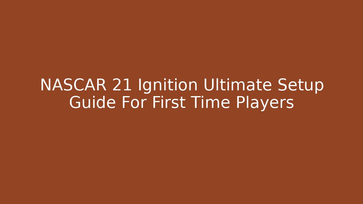 NASCAR 21 Ignition Ultimate Setup Guide For First Time Players