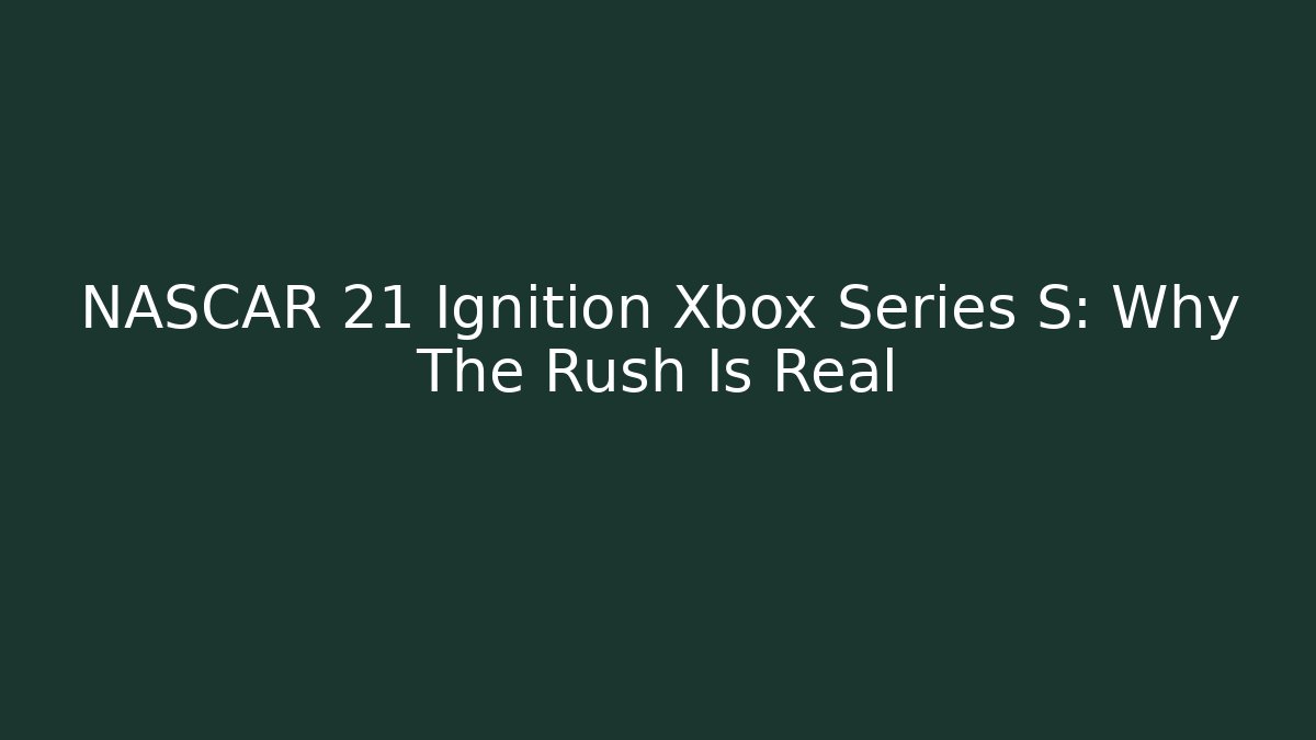 NASCAR 21 Ignition Xbox Series S: Why The Rush Is Real