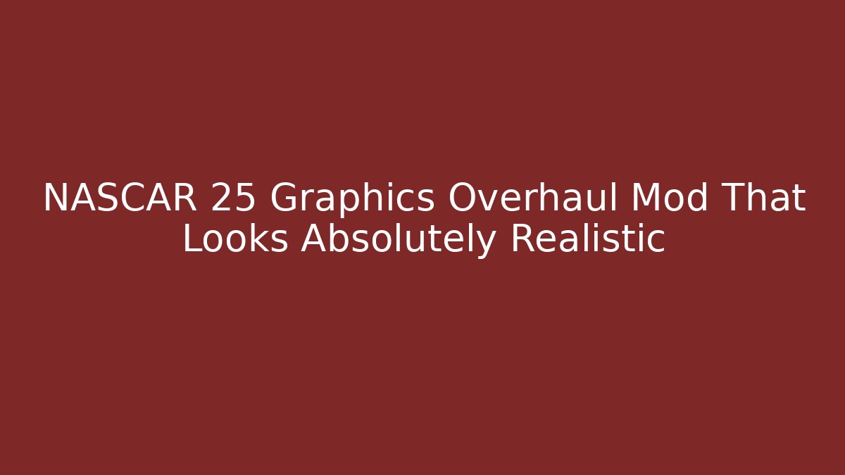 NASCAR 25 Graphics Overhaul Mod That Looks Absolutely Realistic