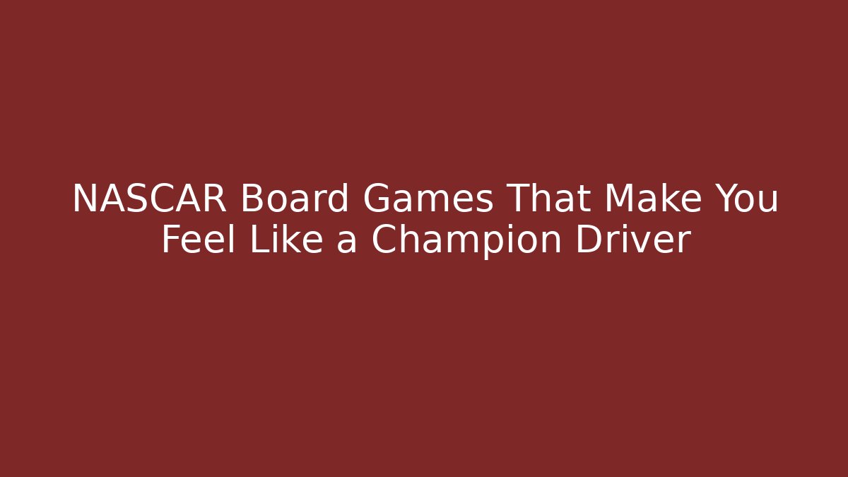 NASCAR Board Games That Make You Feel Like a Champion Driver