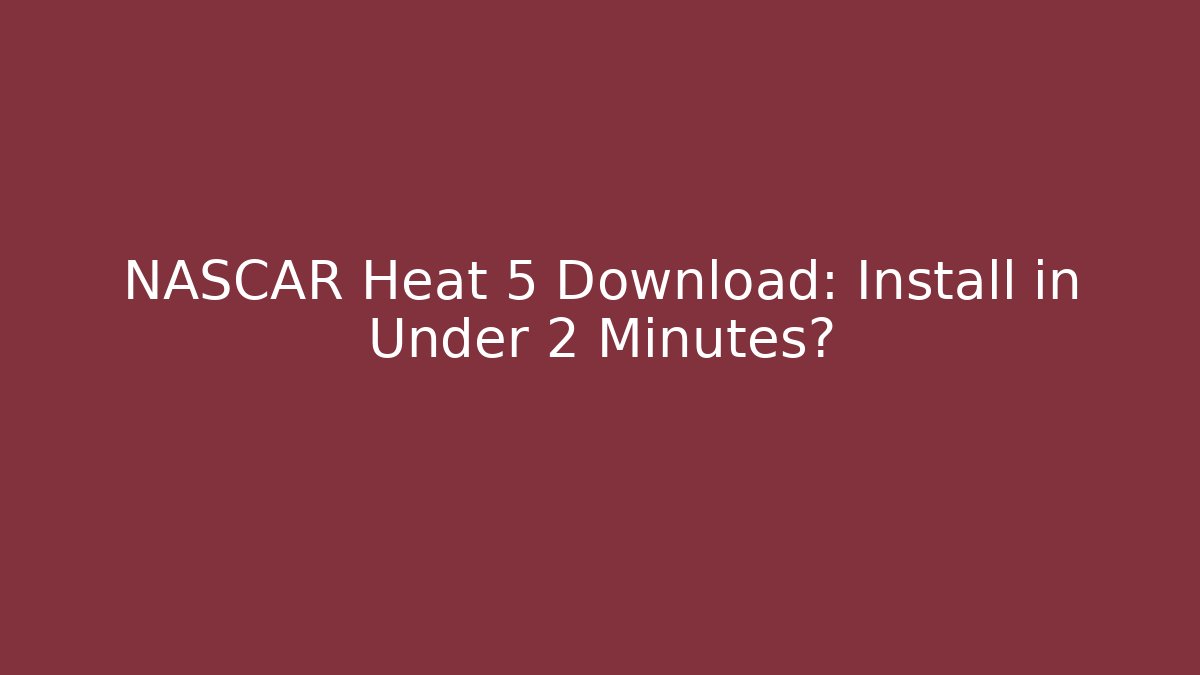 NASCAR Heat 5 Download: Install in Under 2 Minutes?