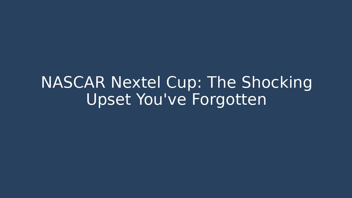 NASCAR Nextel Cup: The Shocking Upset You've Forgotten