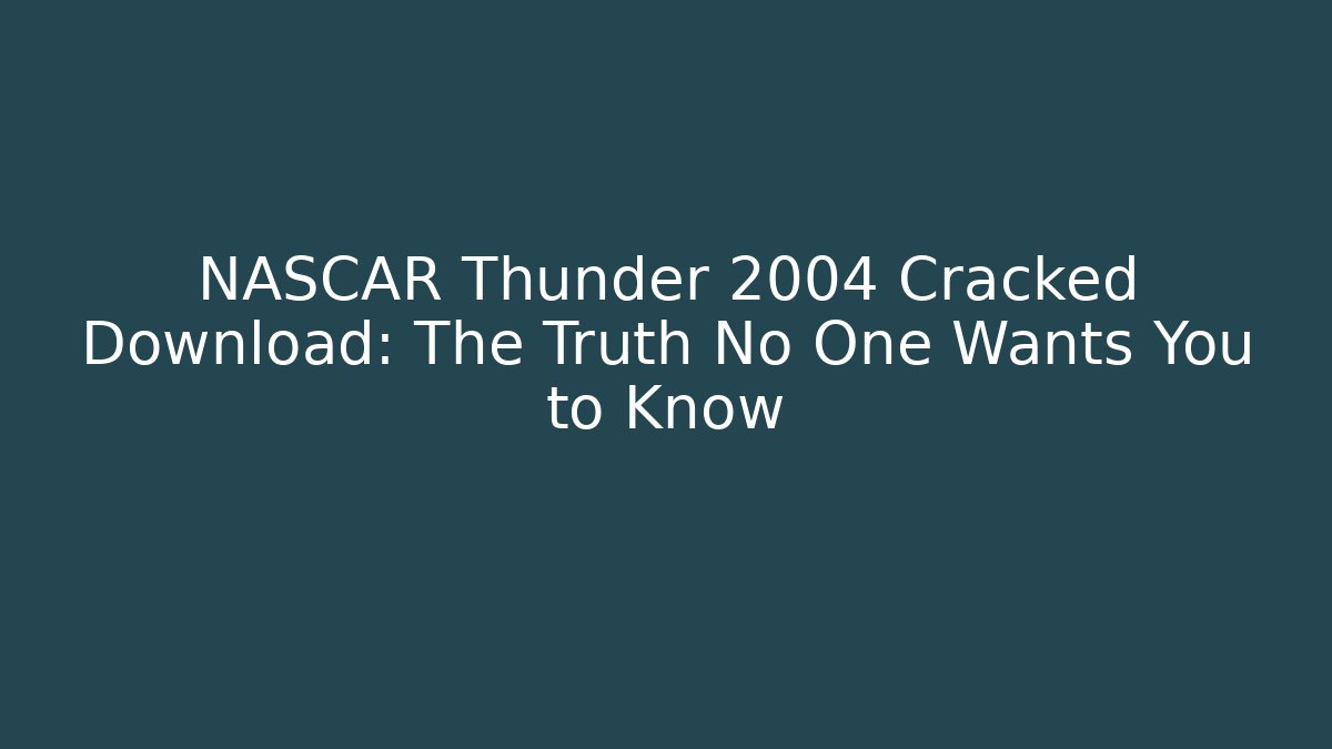 NASCAR Thunder 2004 Cracked Download: The Truth No One Wants You to Know