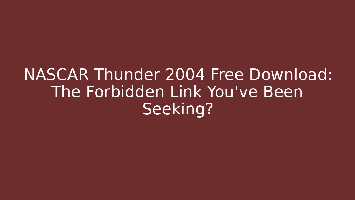 NASCAR Thunder 2004 Free Download: The Forbidden Link You've Been Seeking?