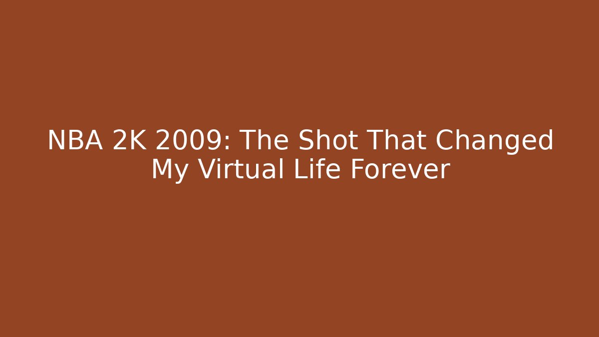 NBA 2K 2009: The Shot That Changed My Virtual Life Forever