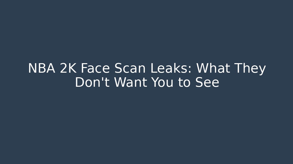 NBA 2K Face Scan Leaks: What They Don't Want You to See