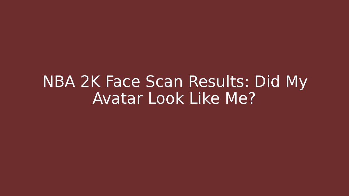 NBA 2K Face Scan Results: Did My Avatar Look Like Me? - Critter Realm