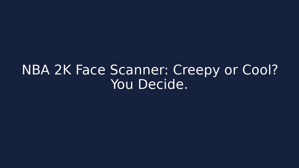 NBA 2K Face Scanner: Creepy or Cool? You Decide.