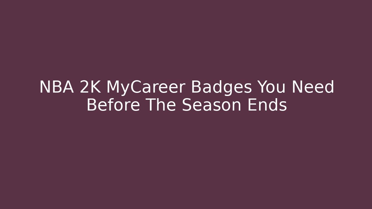 NBA 2K MyCareer Badges You Need Before The Season Ends