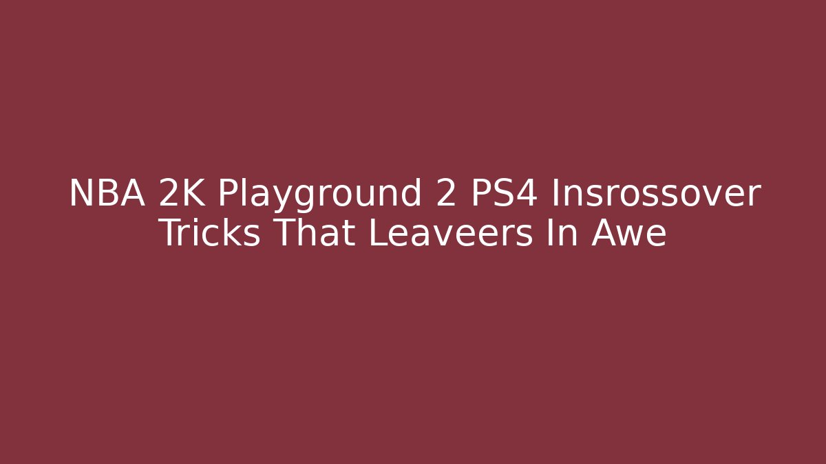 NBA 2K Playground 2 PS4 Insrossover Tricks That Leaveers In Awe