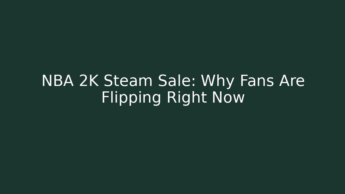 NBA 2K Steam Sale: Why Fans Are Flipping Right Now