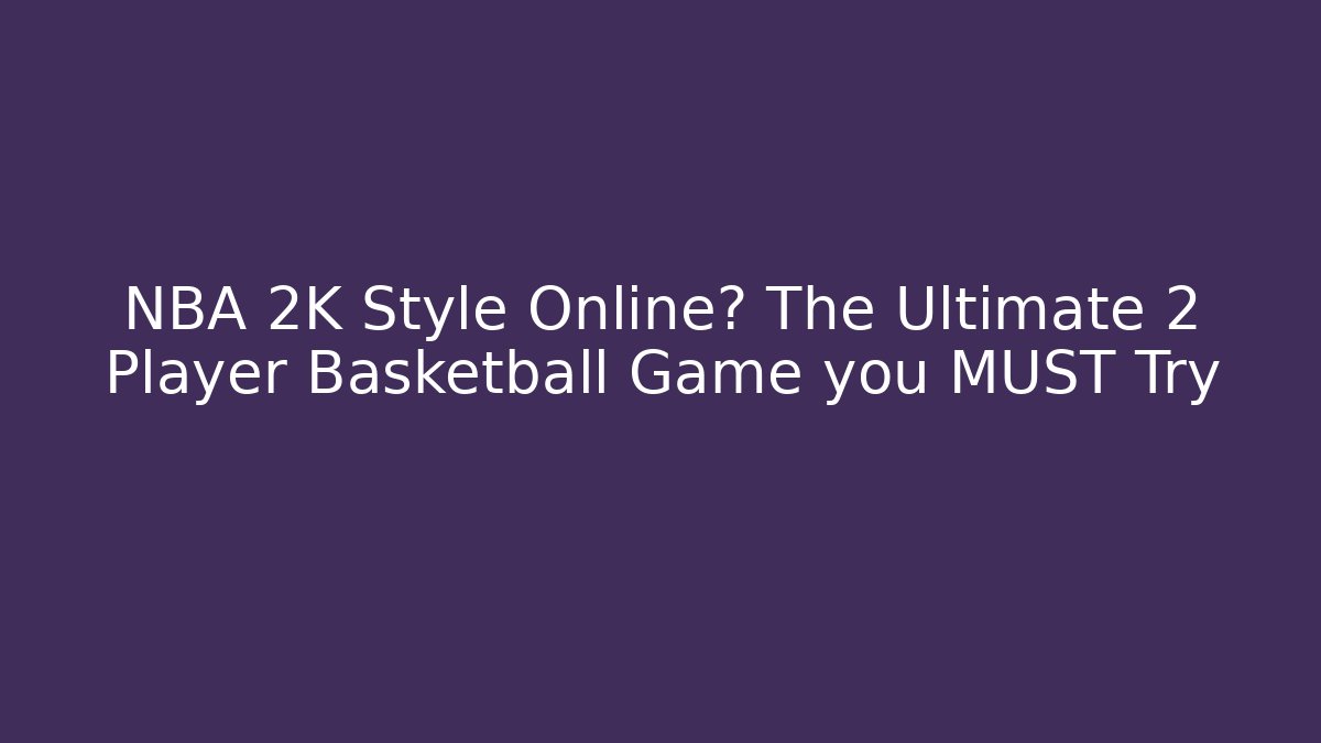 NBA 2K Style Online? The Ultimate 2 Player Basketball Game you MUST Try