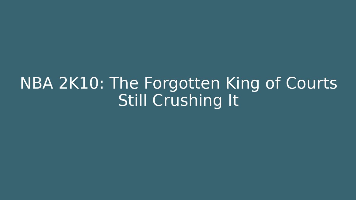 NBA 2K10: The Forgotten King of Courts Still Crushing It