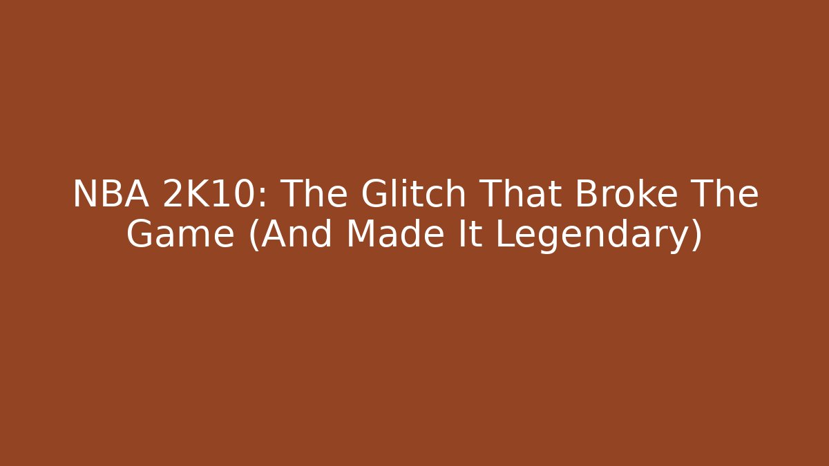NBA 2K10: The Glitch That Broke The Game (And Made It Legendary)
