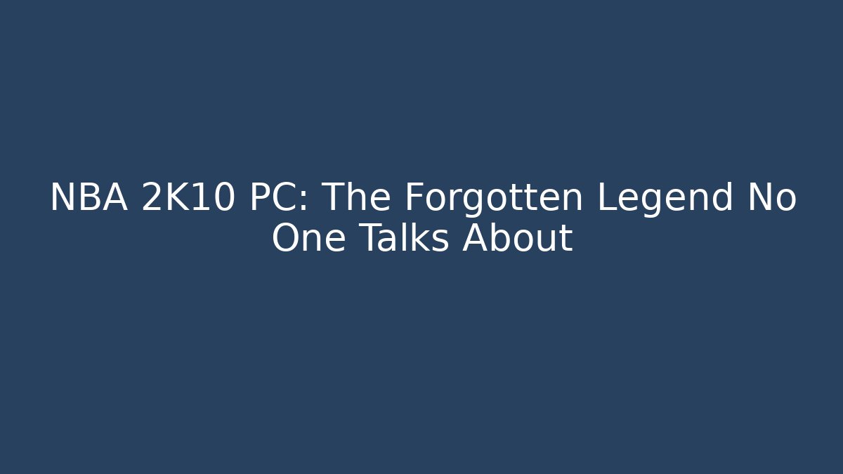 NBA 2K10 PC: The Forgotten Legend No One Talks About