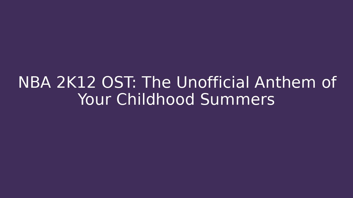 NBA 2K12 OST: The Unofficial Anthem of Your Childhood Summers