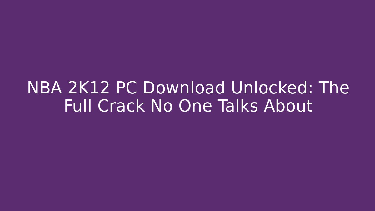 NBA 2K12 PC Download Unlocked: The Full Crack No One Talks About
