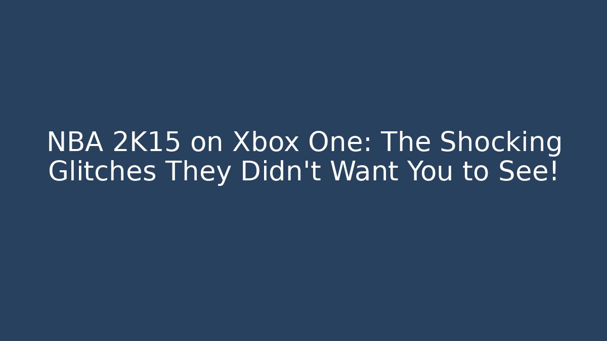 NBA 2K15 on Xbox One: The Shocking Glitches They Didn't Want You to See!
