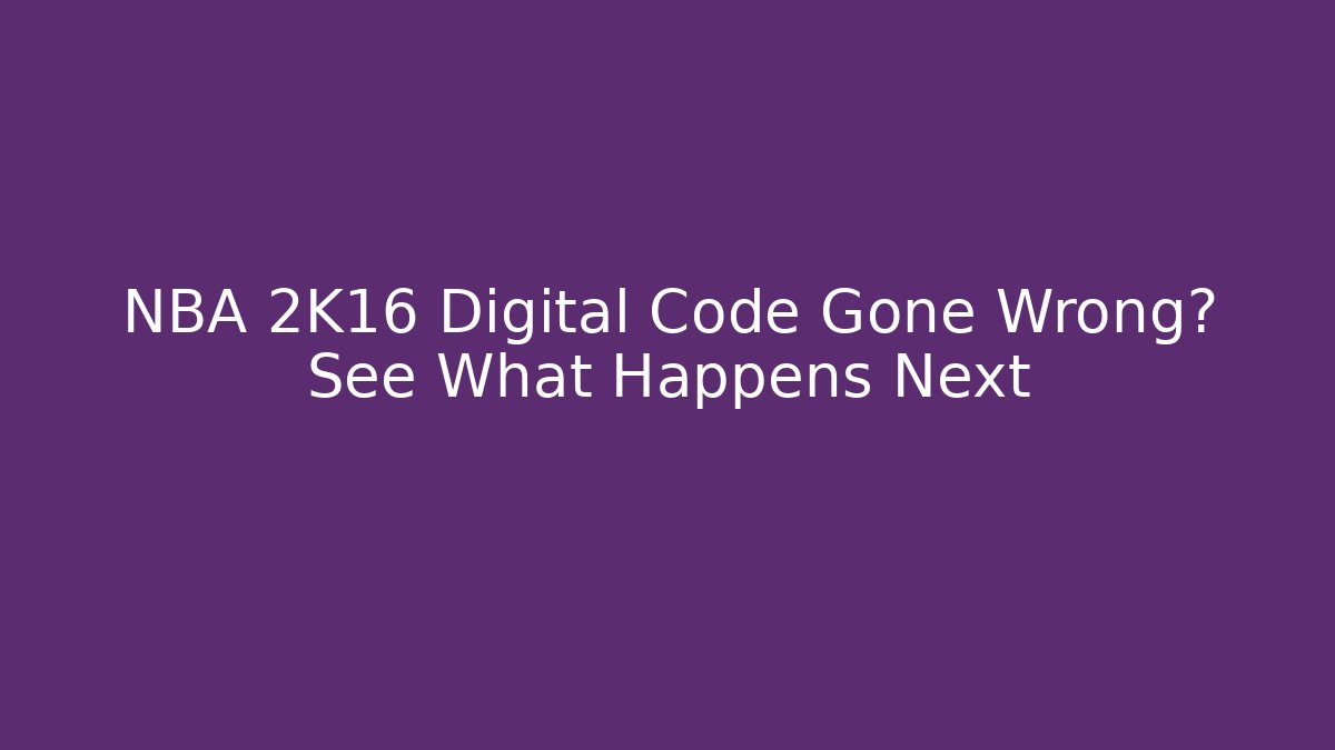 NBA 2K16 Digital Code Gone Wrong? See What Happens Next