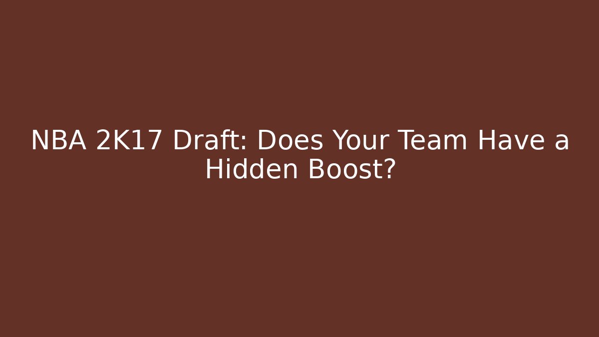 NBA 2K17 Draft: Does Your Team Have a Hidden Boost? - Critter Realm