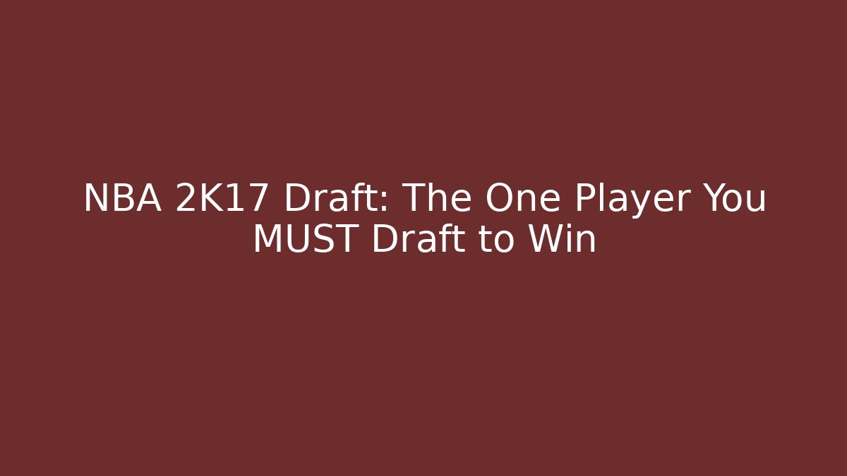 NBA 2K17 Draft: The One Player You MUST Draft to Win