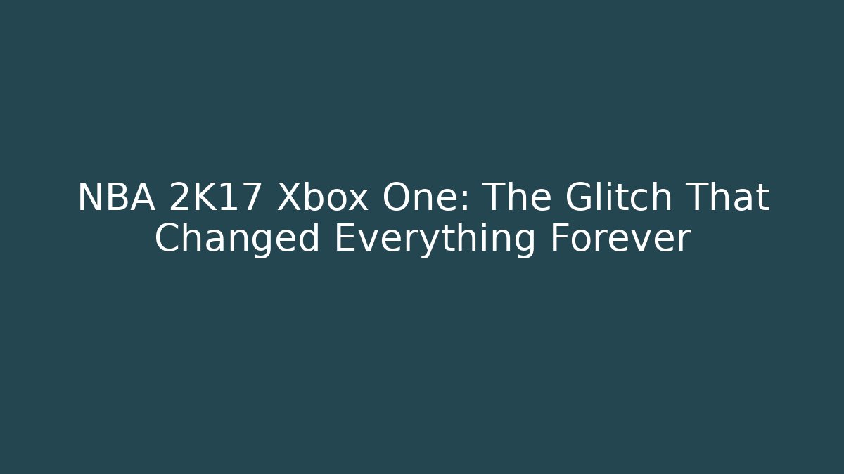 NBA 2K17 Xbox One: The Glitch That Changed Everything Forever