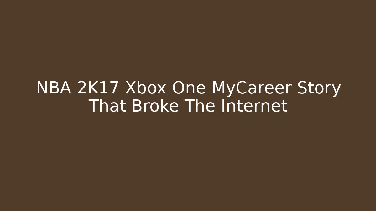 NBA 2K17 Xbox One MyCareer Story That Broke The Internet
