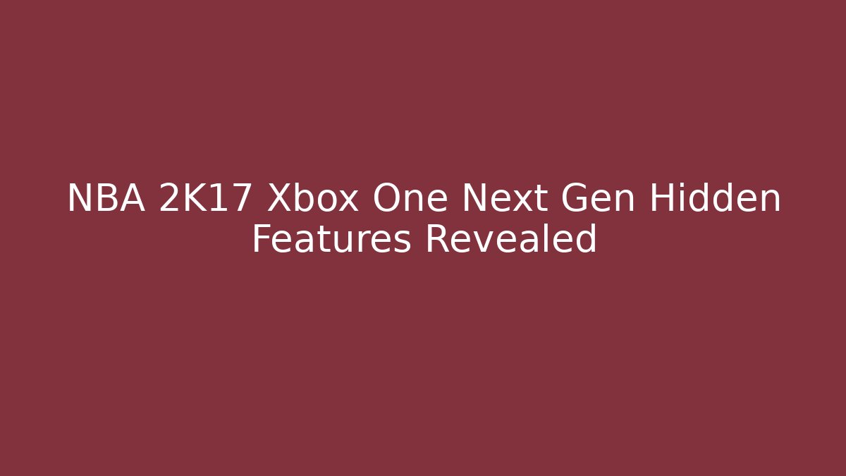 NBA 2K17 Xbox One Next Gen Hidden Features Revealed