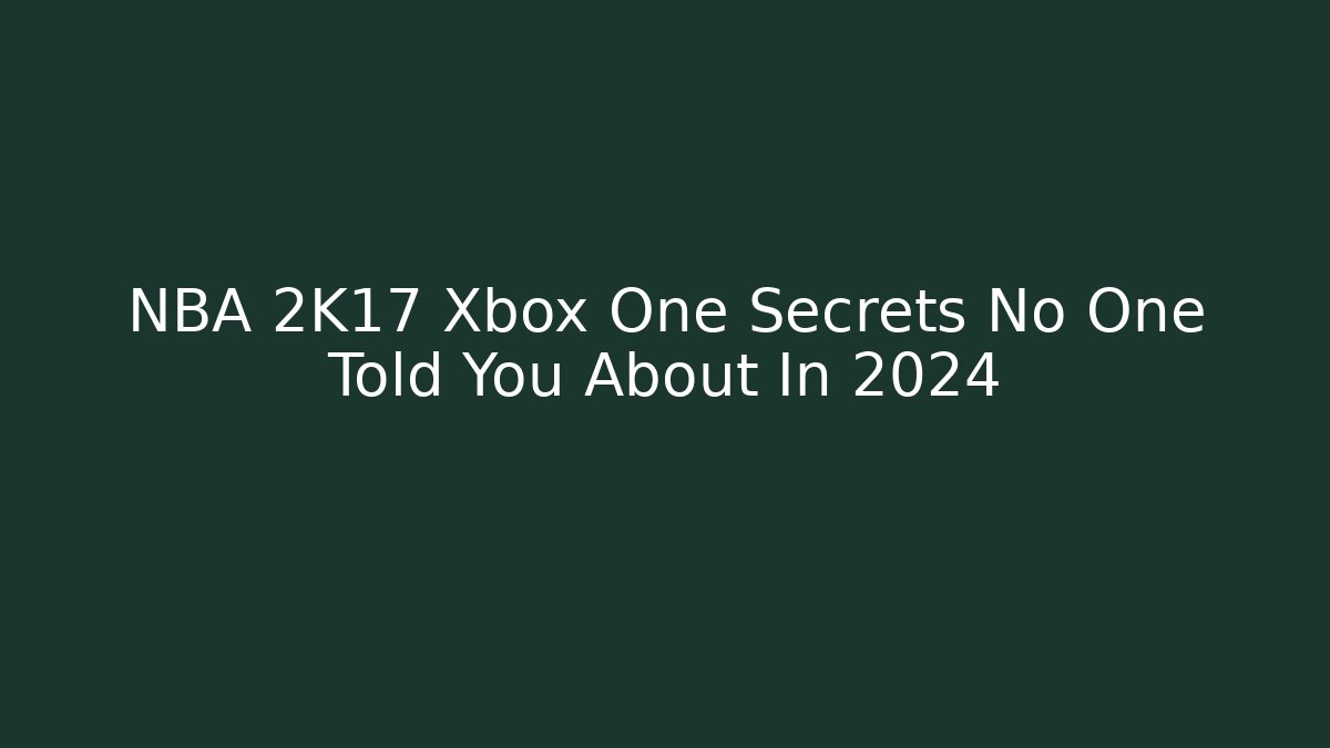 NBA 2K17 Xbox One Secrets No One Told You About In 2024