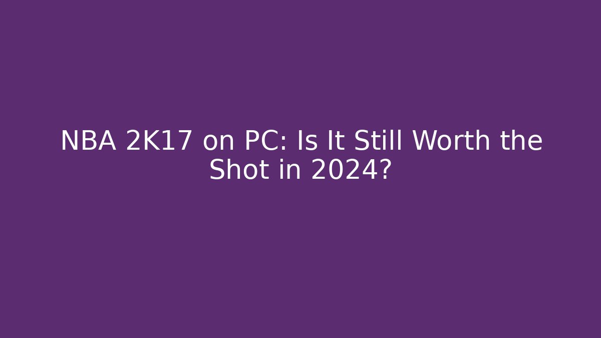 NBA 2K17 on PC: Is It Still Worth the Shot in 2024? - Critter Realm