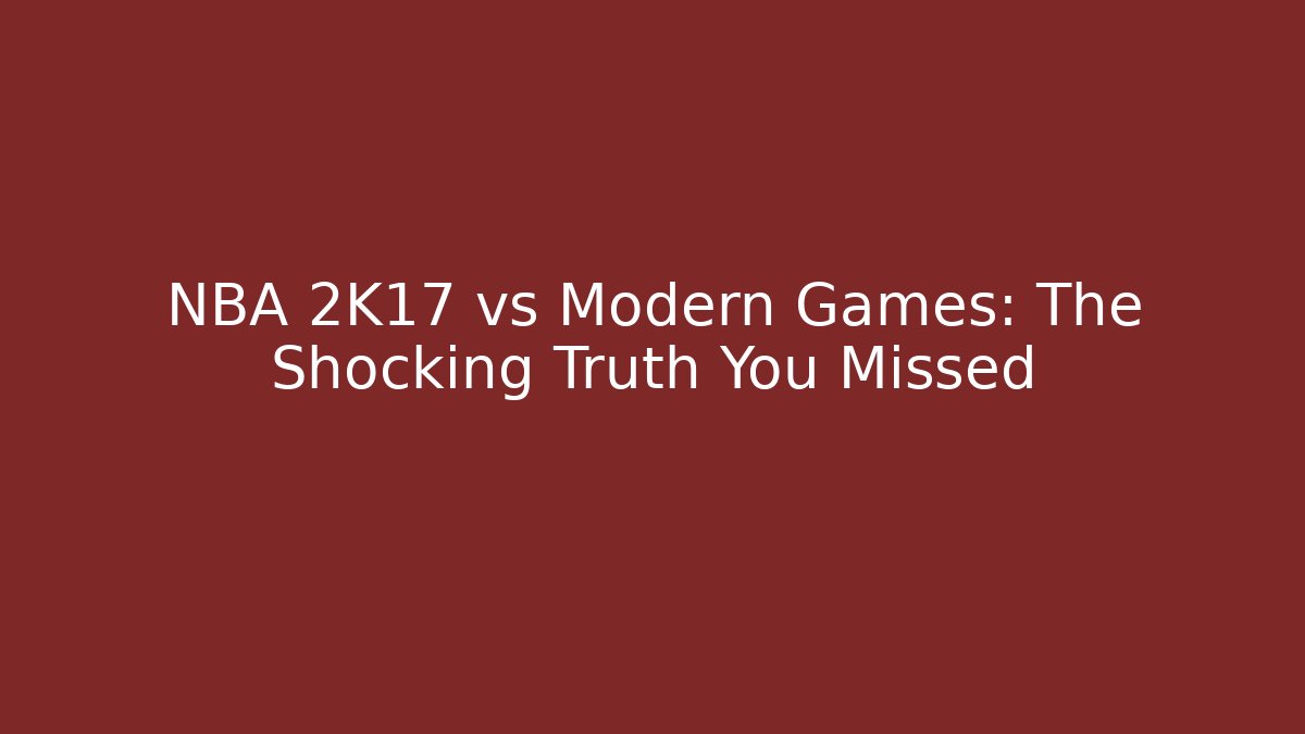 NBA 2K17 vs Modern Games: The Shocking Truth You Missed
