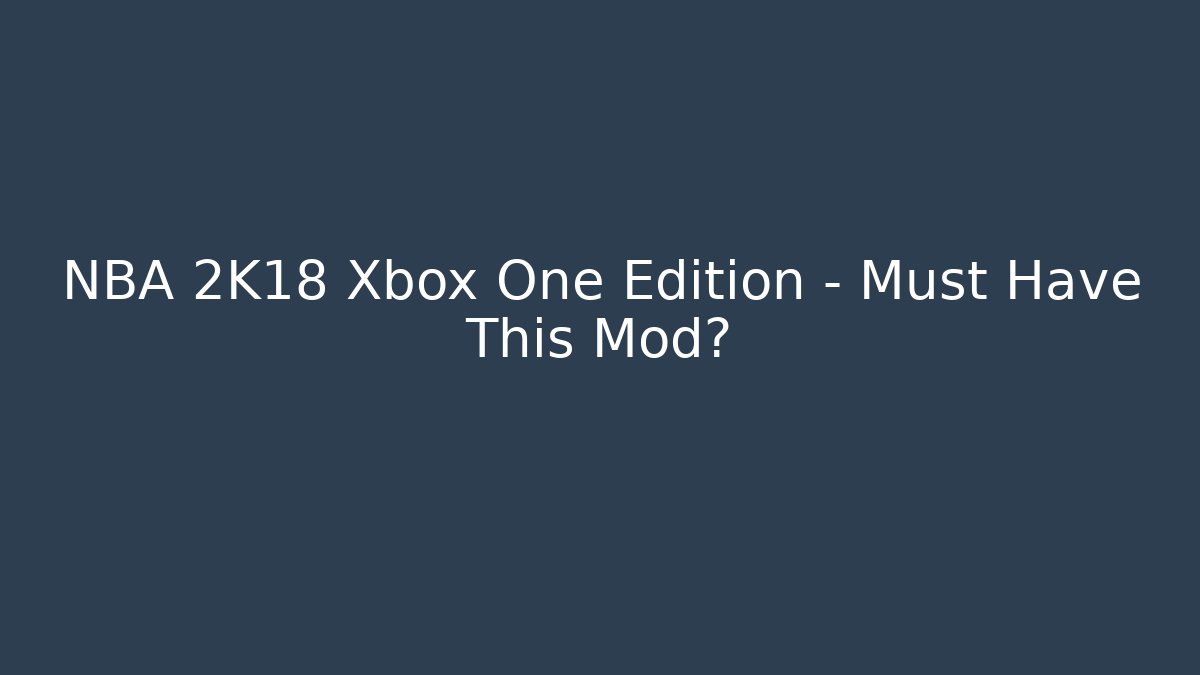 NBA 2K18 Xbox One Edition - Must Have This Mod?