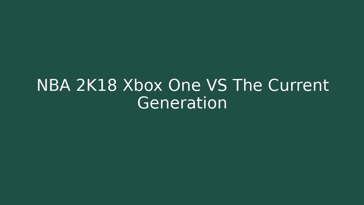 NBA 2K18 Xbox One VS The Current Generation