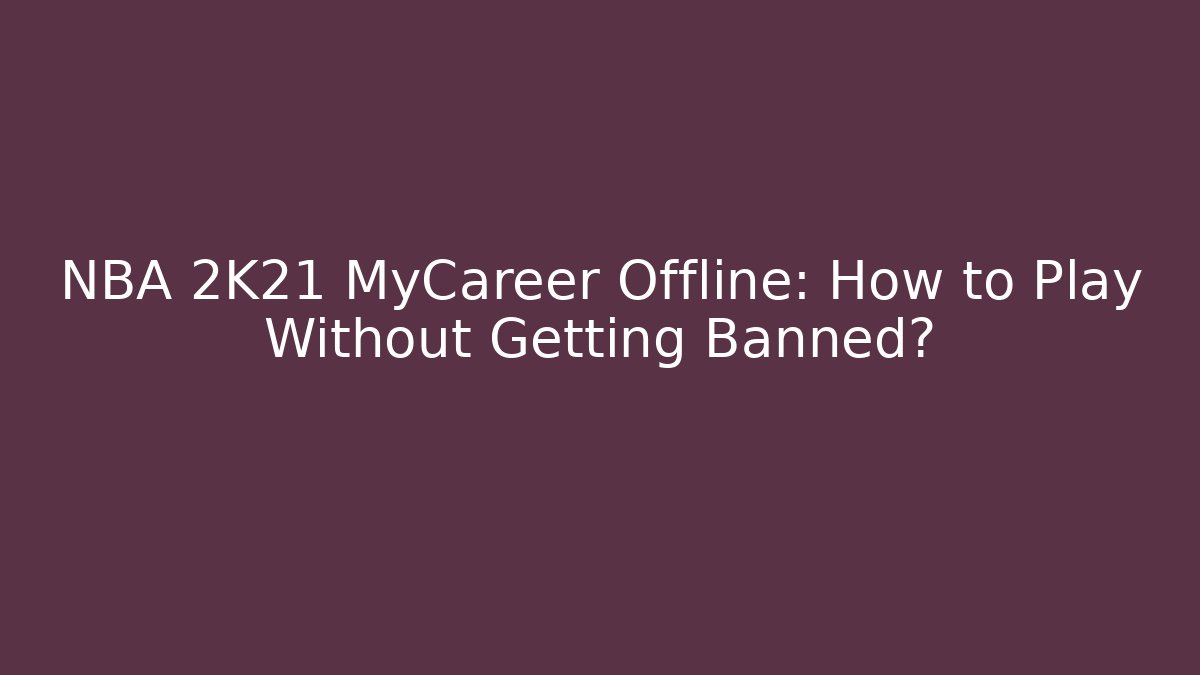 NBA 2K21 MyCareer Offline: How to Play Without Getting Banned?