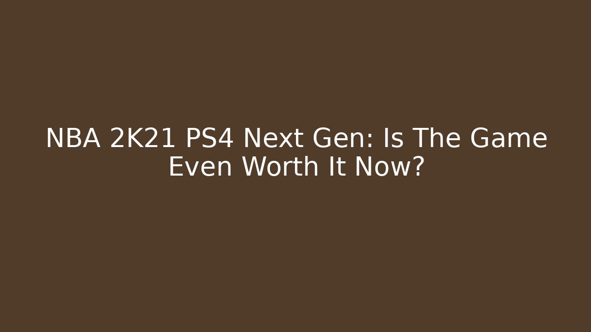 NBA 2K21 PS4 Next Gen: Is The Game Even Worth It Now?