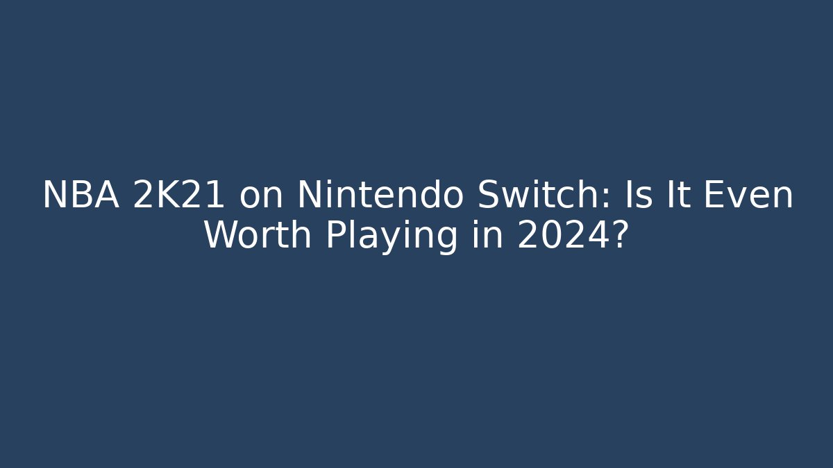 NBA 2K21 on Nintendo Switch: Is It Even Worth Playing in 2024?